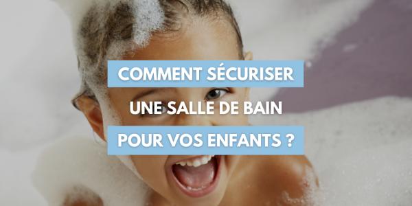 SÉCURISER UNE SALLE DE BAIN POUR VOS ENFANTS 